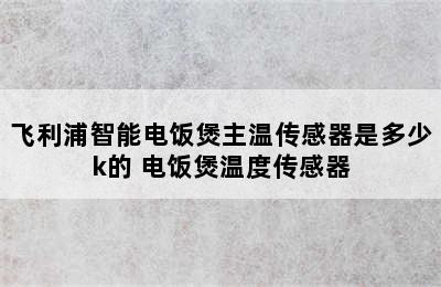 飞利浦智能电饭煲主温传感器是多少k的 电饭煲温度传感器